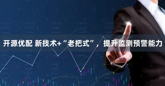 开源优配 新技术+“老把式”，提升监测预警能力