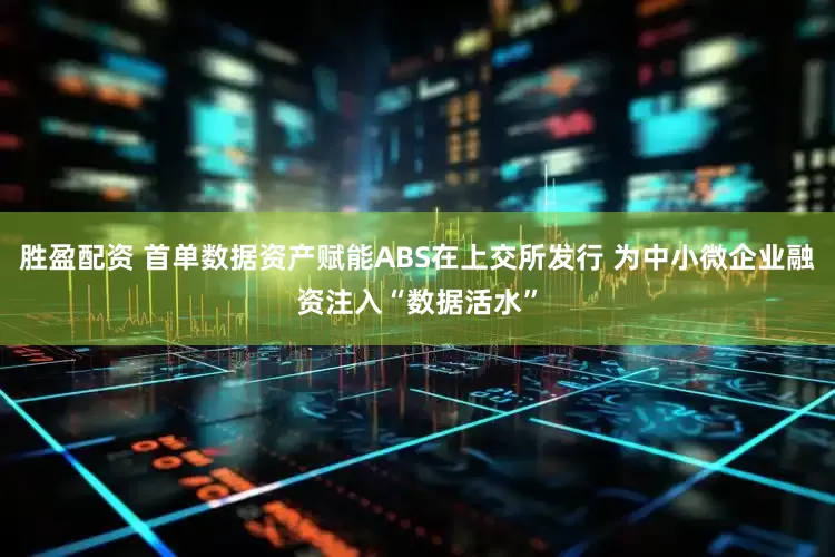 胜盈配资 首单数据资产赋能ABS在上交所发行 为中小微企业融资注入“数据活水”