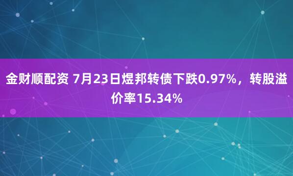 金财顺配资 7月23日煜邦转债下跌0.97%，转股溢价率15.34%