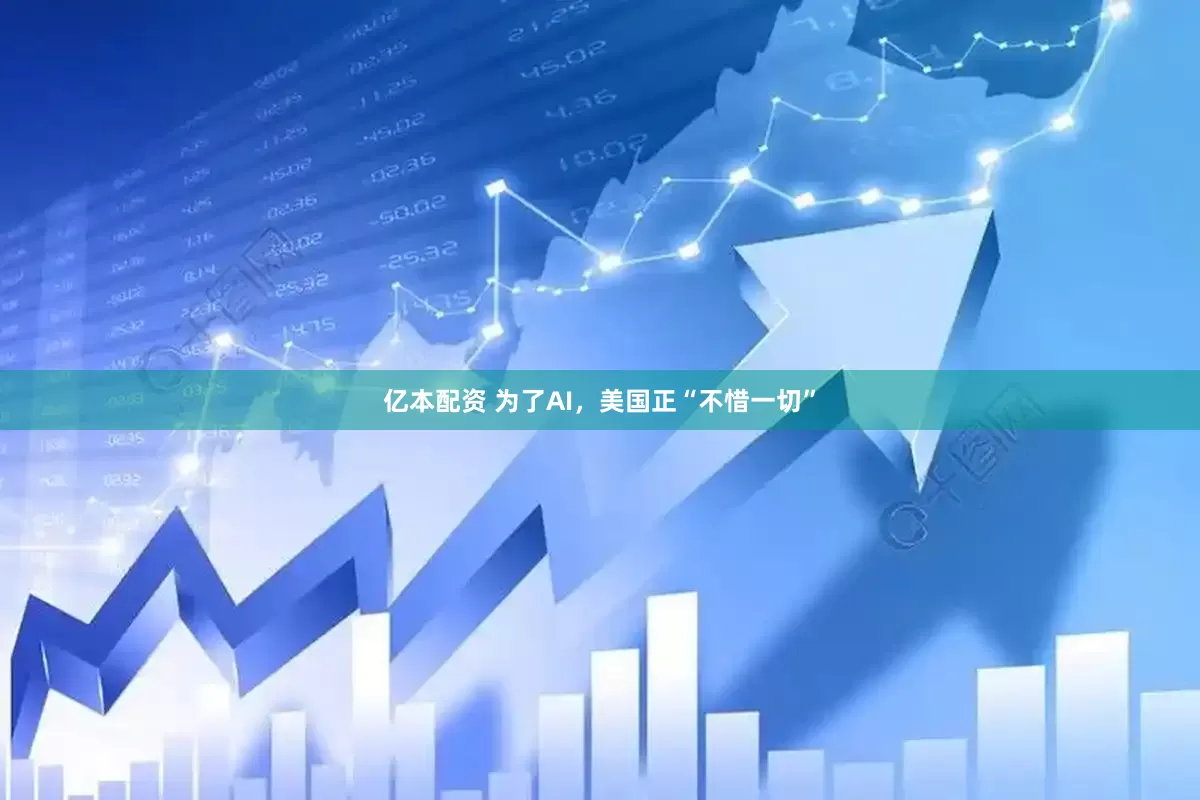 亿本配资 为了AI，美国正“不惜一切”