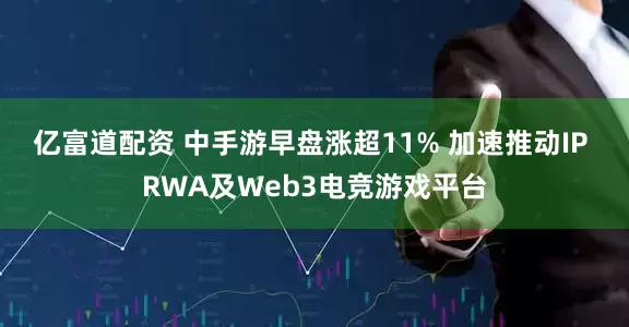 亿富道配资 中手游早盘涨超11% 加速推动IP RWA及Web3电竞游戏平台