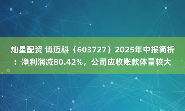 灿星配资 博迈科（603727）2025年中报简析：净利润减80.42%，公司应收账款体量较大
