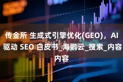 传金所 生成式引擎优化(GEO)，AI 驱动 SEO 白皮书_海鹦云_搜索_内容