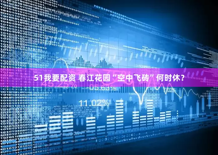 51我要配资 春江花园“空中飞砖”何时休？