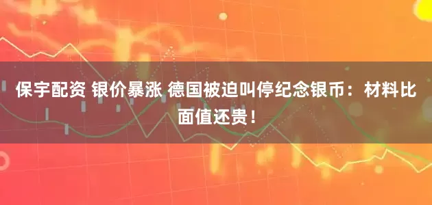 保宇配资 银价暴涨 德国被迫叫停纪念银币：材料比面值还贵！