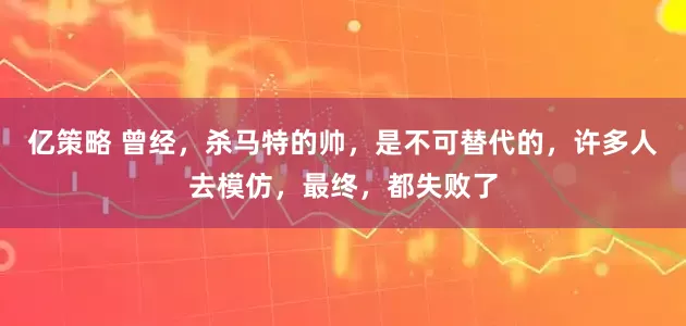 亿策略 曾经，杀马特的帅，是不可替代的，许多人去模仿，最终，都失败了