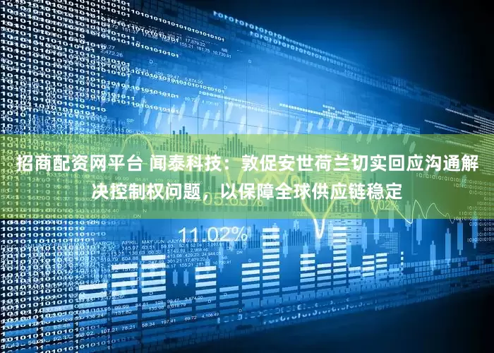 招商配资网平台 闻泰科技:敦促安世荷兰切实回应沟通解决控制权问题,以保障全球供应链稳定