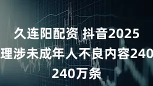 久连阳配资 抖音2025年清理涉未成年人不良内容240万条